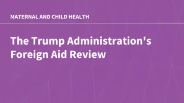 Sweeping Executive Actions and Foreign Aid Overhauls Leave U.S. Global Maternal and Child Health Programs in Limbo