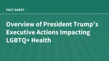 Trump Administration Implements Sweeping Executive Actions and Regulations Impacting LGBTQ+ Health Programs and Care